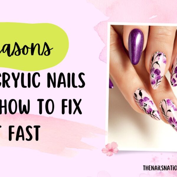 7 Reasons Why Acrylic Nails Lift & How to Fix it Fast