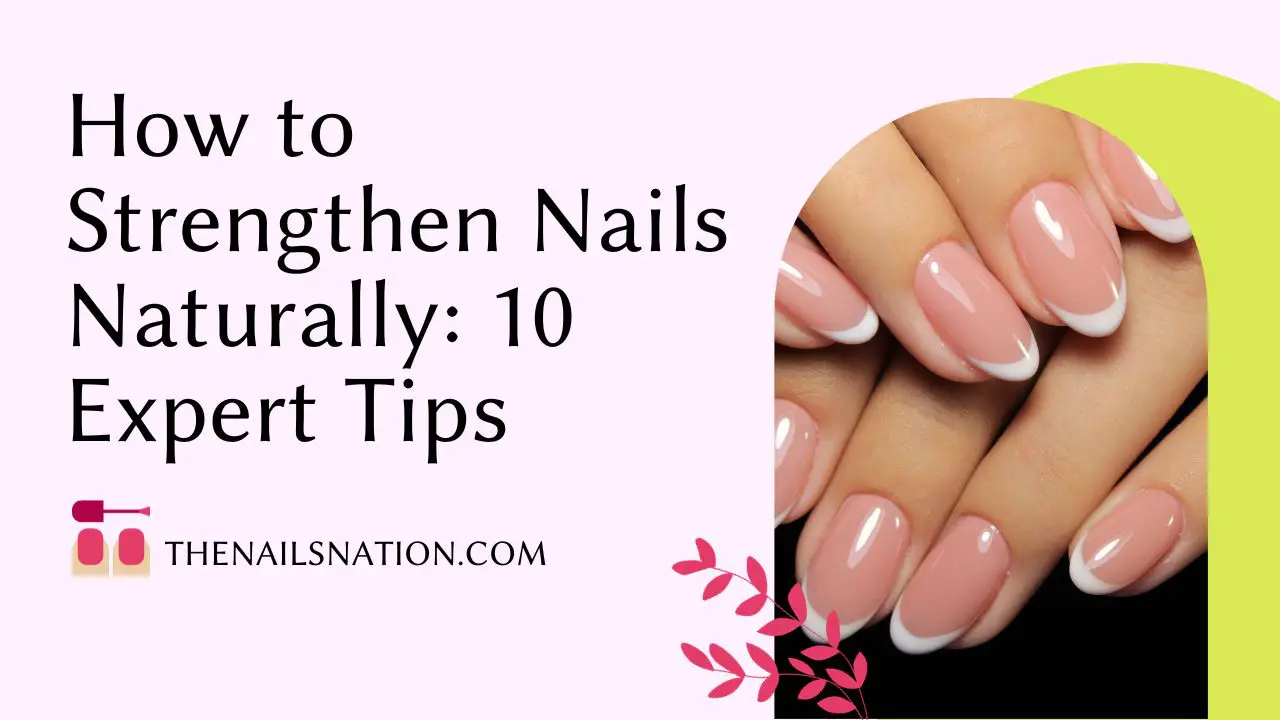 How to Strengthen Nails Naturally 10 Expert Tips
