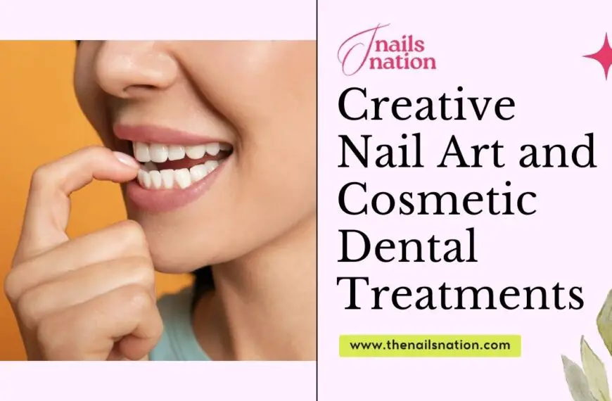 Creative Nail Art and Cosmetic Dental Treatments