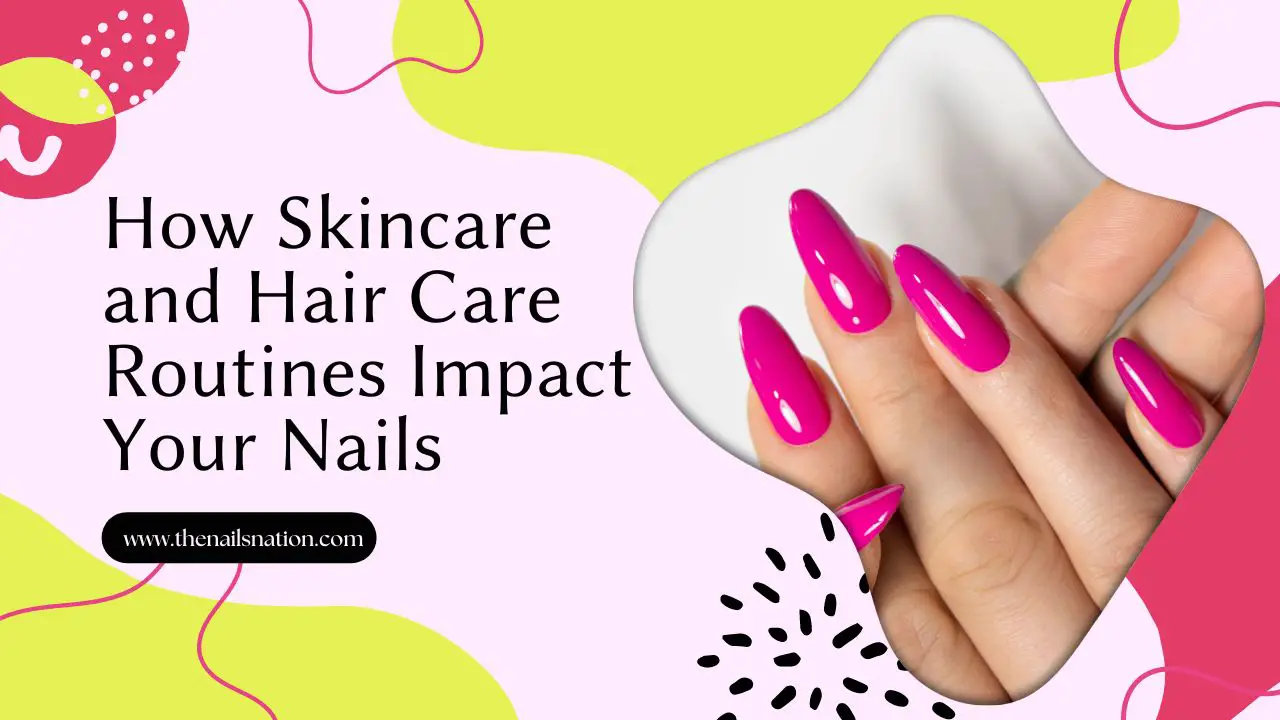 How Skincare and Hair Care Routines Impact Your Nails