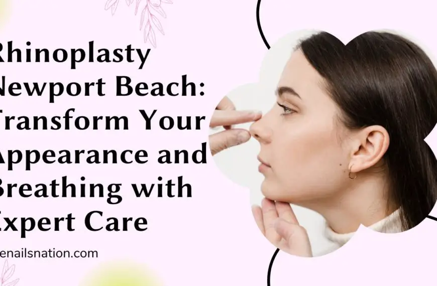 Rhinoplasty Newport Beach Transform Your Appearance and Breathing with Expert Care