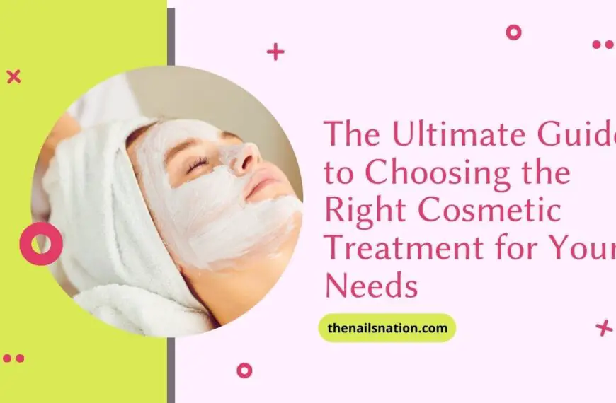 The Ultimate Guide to Choosing the Right Cosmetic Treatment for Your Needs