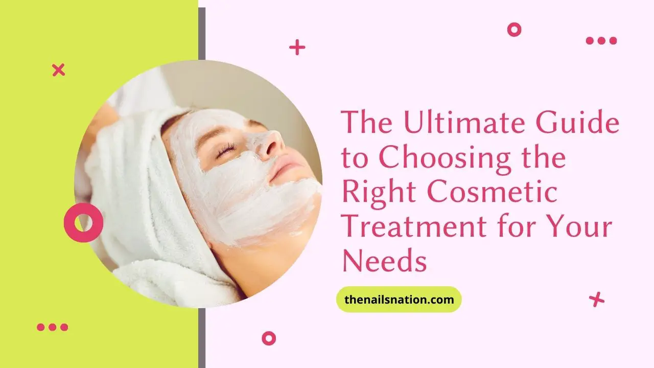 The Ultimate Guide to Choosing the Right Cosmetic Treatment for Your Needs