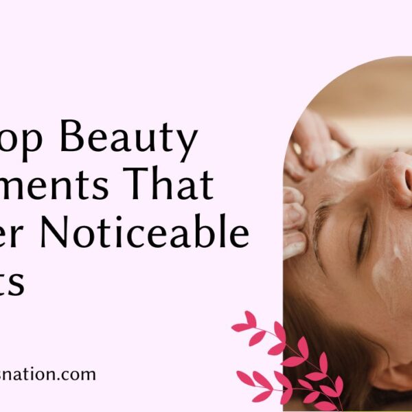 The Top Beauty Treatments That Deliver Noticeable Results