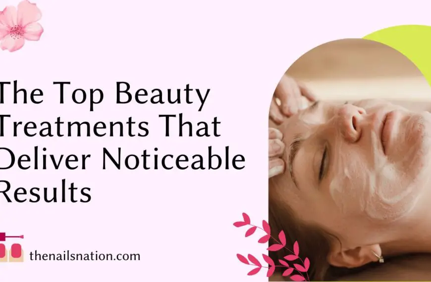 The Top Beauty Treatments That Deliver Noticeable Results