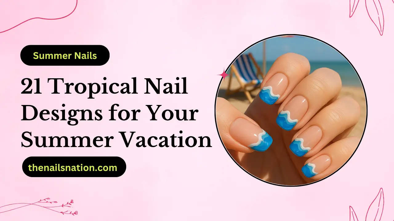 21 Tropical Nail Designs for Your Summer Vacation