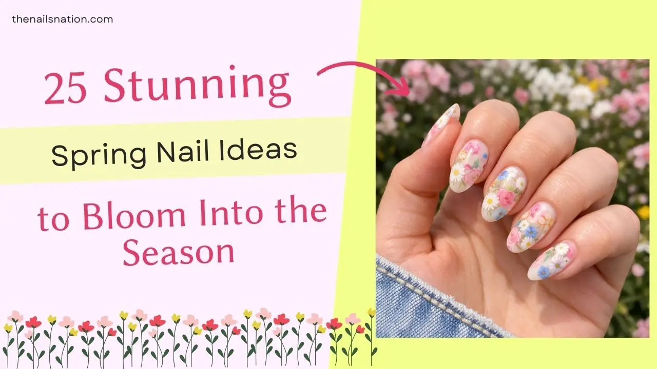25 Stunning Spring Nail Ideas to Bloom Into the Season