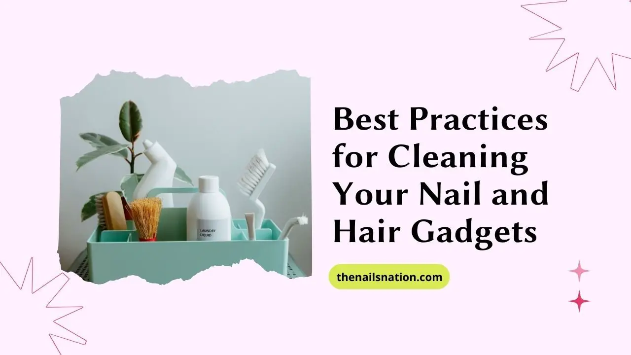 Best Practices for Cleaning Your Nail and Hair Gadgets