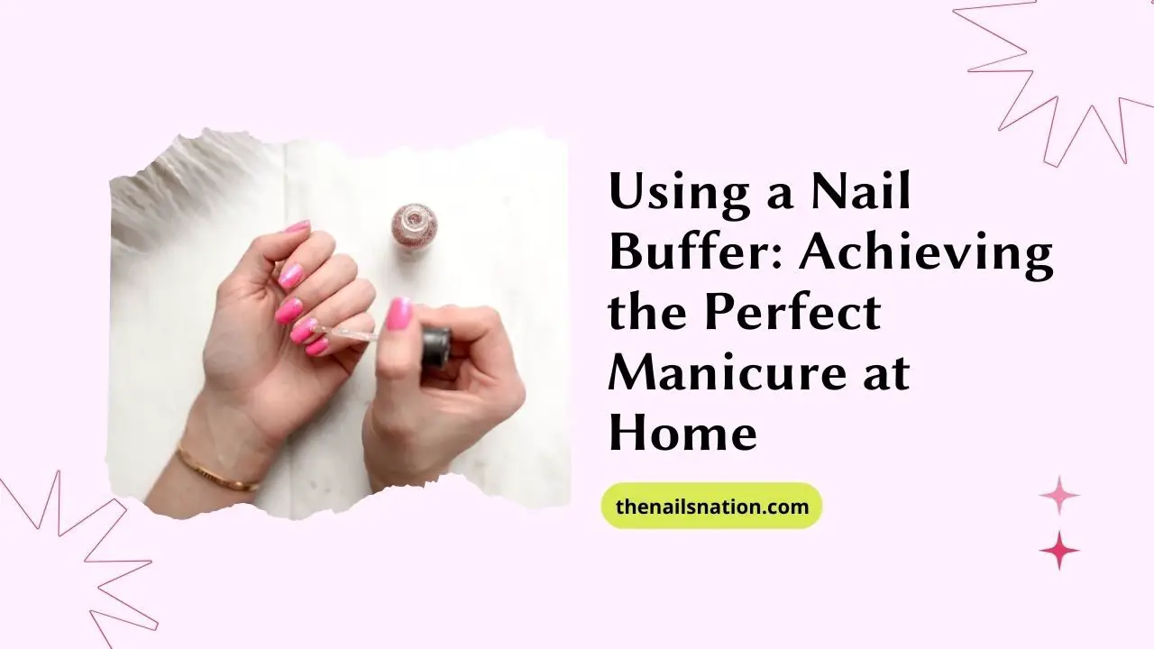 Using a Nail Buffer Achieving the Perfect Manicure at Home